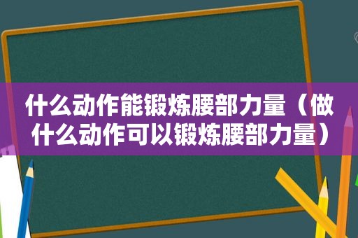 什么动作能锻炼腰部力量（做什么动作可以锻炼腰部力量）