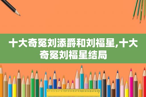 十大奇冤刘添爵和刘福星,十大奇冤刘福星结局