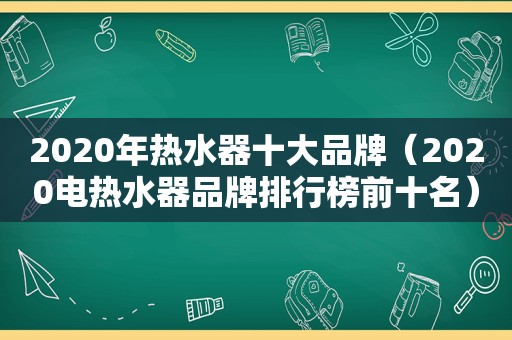 2020年热水器十大品牌（2020电热水器品牌排行榜前十名）