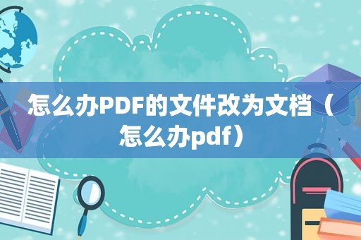 怎么办PDF的文件改为文档（怎么办pdf）