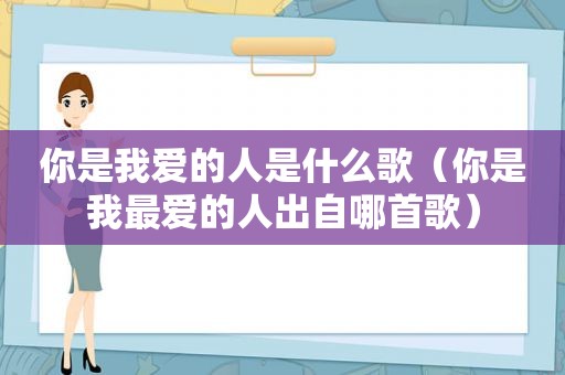 你是我爱的人是什么歌（你是我最爱的人出自哪首歌）