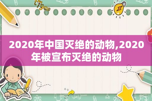 2020年中国灭绝的动物,2020年被宣布灭绝的动物