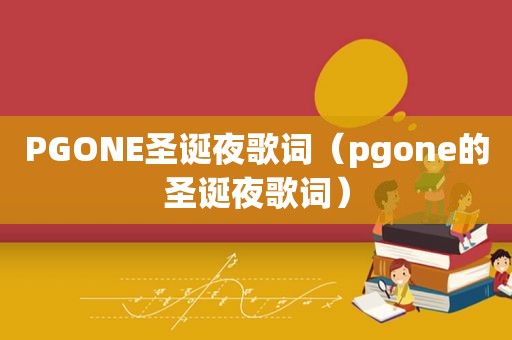 PGONE圣诞夜歌词（pgone的圣诞夜歌词）