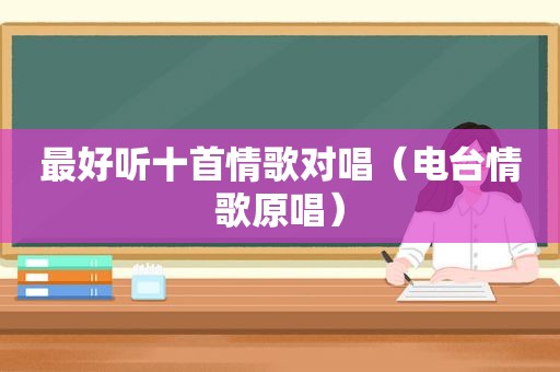 最好听十首情歌对唱（电台情歌原唱）