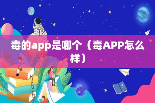 毒的app是哪个（毒APP怎么样）