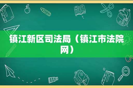 镇江新区司法局（镇江市法院网）