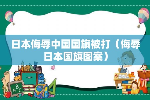 日本侮辱中国国旗被打（侮辱日本国旗图案）