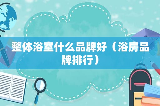 整体浴室什么品牌好（浴房品牌排行）
