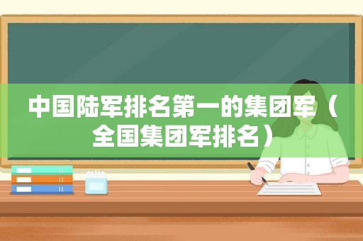 中国陆军排名第一的集团军（全国集团军排名）
