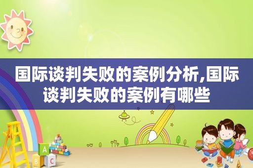 国际谈判失败的案例分析,国际谈判失败的案例有哪些