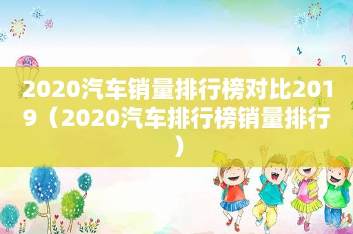 2020汽车销量排行榜对比2019（2020汽车排行榜销量排行）