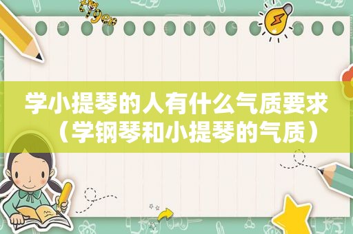 学小提琴的人有什么气质要求（学钢琴和小提琴的气质）