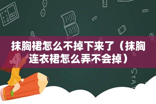 抹胸裙怎么不掉下来了（抹胸连衣裙怎么弄不会掉）