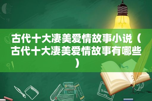 古代十大凄美爱情故事小说（古代十大凄美爱情故事有哪些）