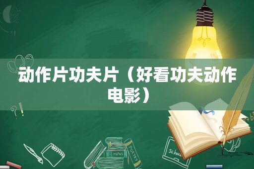 动作片功夫片（好看功夫动作电影）