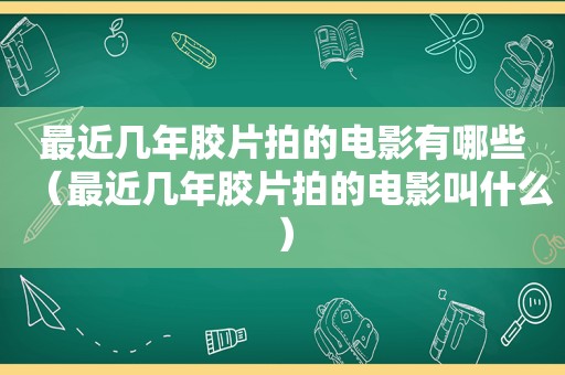 最近几年胶片拍的电影有哪些（最近几年胶片拍的电影叫什么）