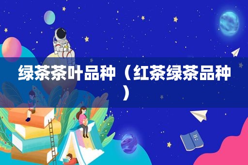 绿茶茶叶品种（红茶绿茶品种）