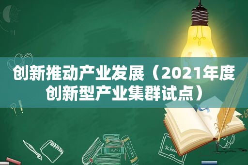 创新推动产业发展（2021年度创新型产业集群试点）