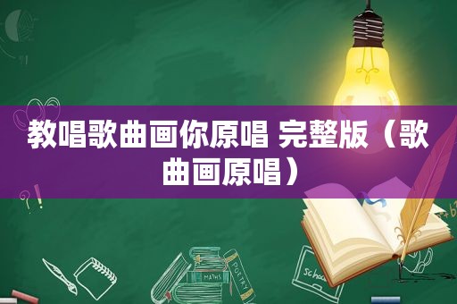 教唱歌曲画你原唱 完整版（歌曲画原唱）