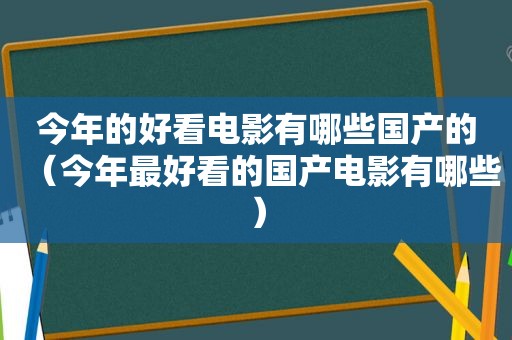 今年的好看电影有哪些国产的（今年最好看的国产电影有哪些）
