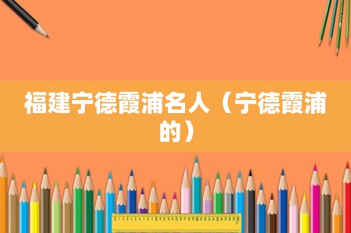 福建宁德霞浦名人（宁德霞浦的）