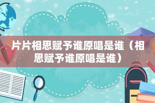 片片相思赋予谁原唱是谁（相思赋予谁原唱是谁）