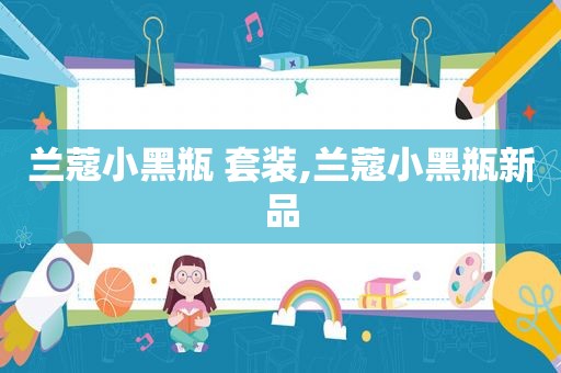 兰蔻小黑瓶 套装,兰蔻小黑瓶新品