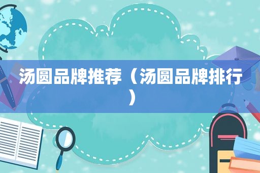 汤圆品牌推荐（汤圆品牌排行）