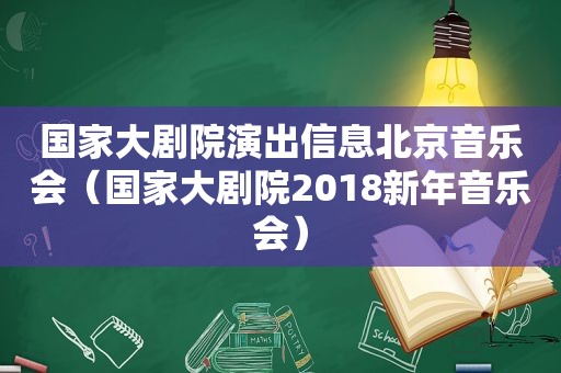 国家大剧院演出信息北京音乐会（国家大剧院2018新年音乐会）