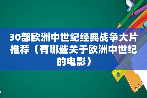30部欧洲中世纪经典战争大片推荐（有哪些关于欧洲中世纪的电影）