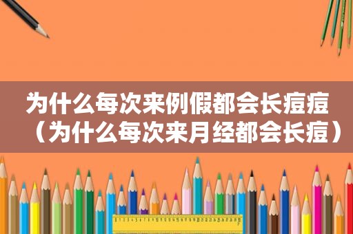 为什么每次来例假都会长痘痘（为什么每次来月经都会长痘）
