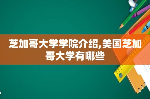 芝加哥大学学院介绍,美国芝加哥大学有哪些