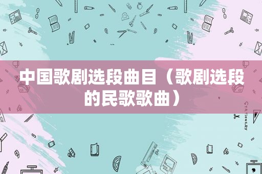 中国歌剧选段曲目（歌剧选段的民歌歌曲）