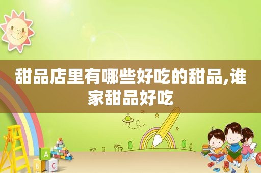 甜品店里有哪些好吃的甜品,谁家甜品好吃