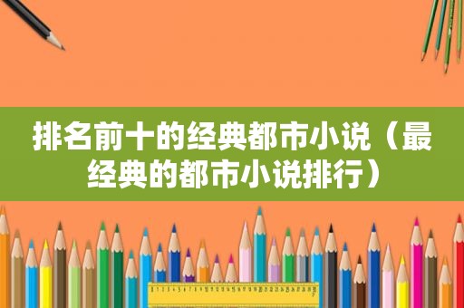 排名前十的经典都市小说（最经典的都市小说排行）