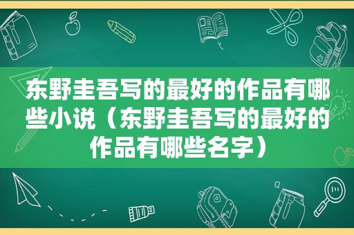 东野圭吾写的最好的作品有哪些小说（东野圭吾写的最好的作品有哪些名字）