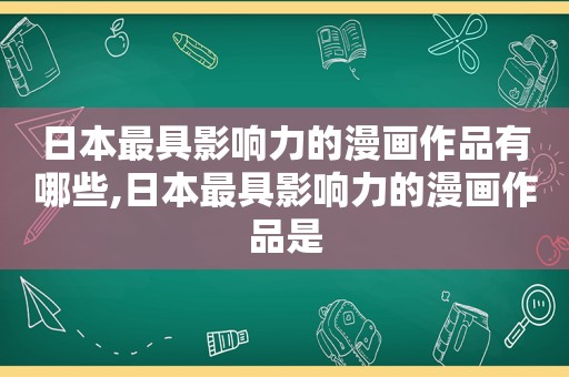 日本最具影响力的漫画作品有哪些,日本最具影响力的漫画作品是