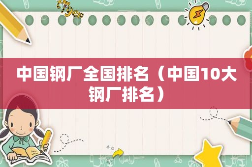 中国钢厂全国排名（中国10大钢厂排名）