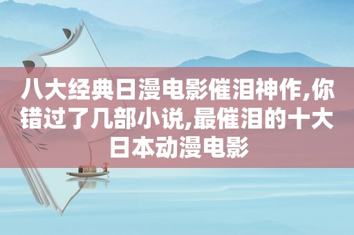 八大经典日漫电影催泪神作,你错过了几部小说,最催泪的十大日本动漫电影