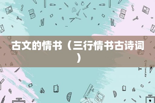 古文的情书（三行情书古诗词）