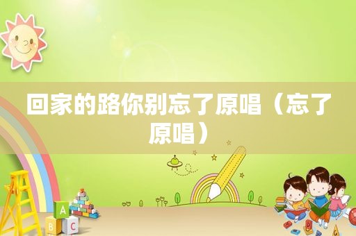 回家的路你别忘了原唱（忘了原唱）