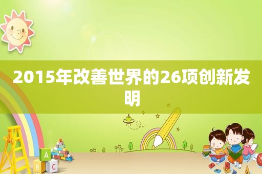 2015年改善世界的26项创新发明