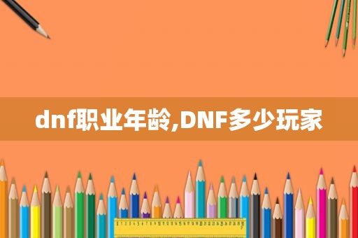 dnf职业年龄,DNF多少玩家