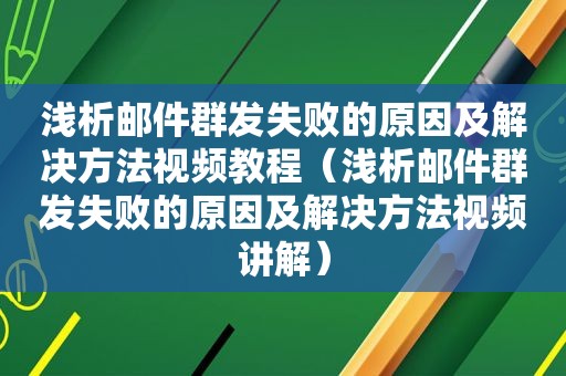 浅析邮件群发失败的原因及解决方法视频教程（浅析邮件群发失败的原因及解决方法视频讲解）