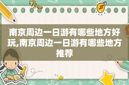 南京周边一日游有哪些地方好玩,南京周边一日游有哪些地方推荐