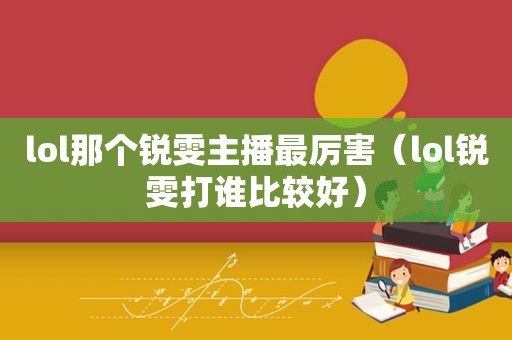 lol那个锐雯主播最厉害（lol锐雯打谁比较好）