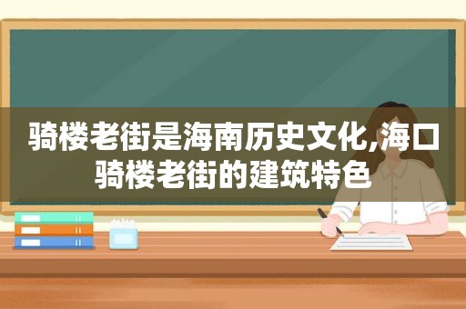 骑楼老街是海南历史文化,海口骑楼老街的建筑特色