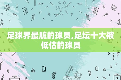 足球界最脏的球员,足坛十大被低估的球员