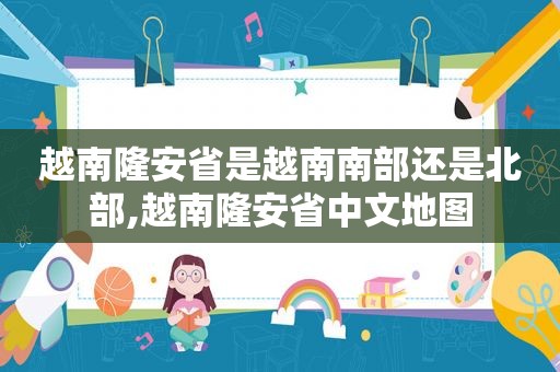 越南隆安省是越南南部还是北部,越南隆安省中文地图