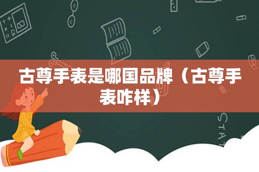 古尊手表是哪国品牌（古尊手表咋样）